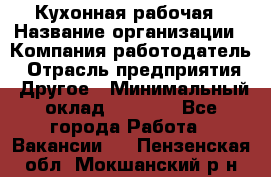 Кухонная рабочая › Название организации ­ Компания-работодатель › Отрасль предприятия ­ Другое › Минимальный оклад ­ 9 000 - Все города Работа » Вакансии   . Пензенская обл.,Мокшанский р-н